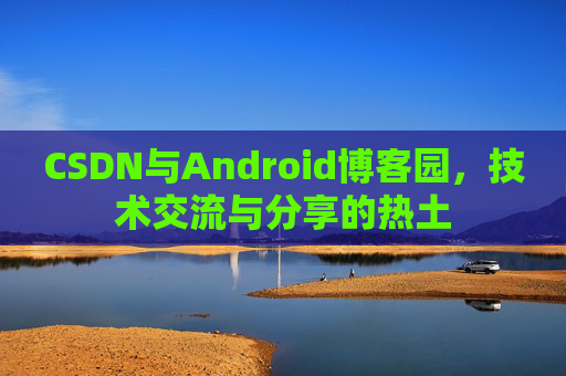 CSDN与Android博客园，技术交流与分享的热土
