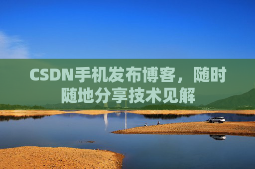 CSDN手机发布博客，随时随地分享技术见解