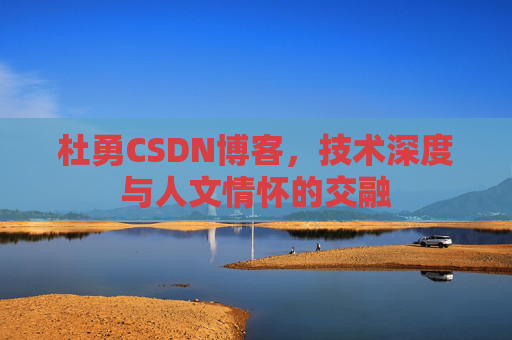 杜勇CSDN博客，技术深度与人文情怀的交融