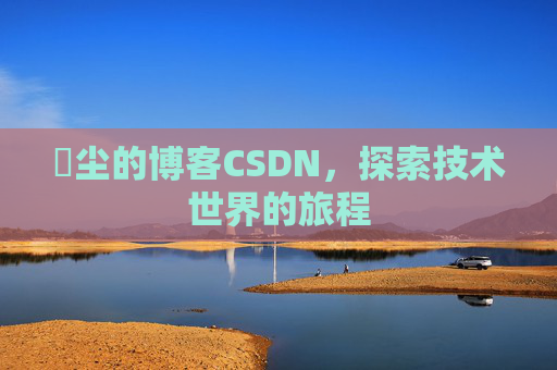 玦尘的博客CSDN，探索技术世界的旅程