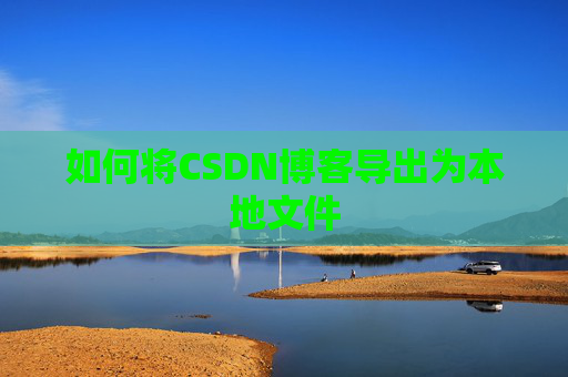 如何将CSDN博客导出为本地文件