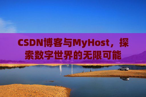 CSDN博客与MyHost，探索数字世界的无限可能