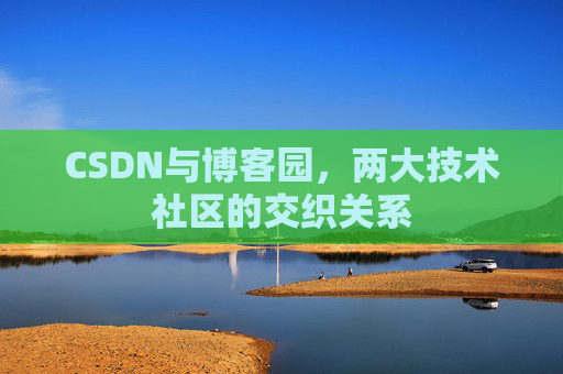 CSDN与博客园，两大技术社区的交织关系