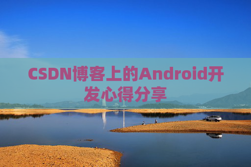 CSDN博客上的Android开发心得分享